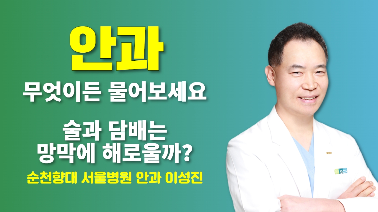 [안과] 무엇이든 물어보세요 + 술과 담배는 망막에 해로울까? / 순천향대 서울병원 안과 이성진