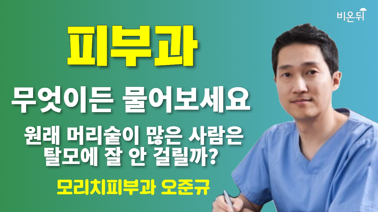 [피부과] 무엇이든 물어보세요 + 원래 머리숱이 많은 사람은 탈모에 잘 안 걸릴까? / 모리치피부과 오준규